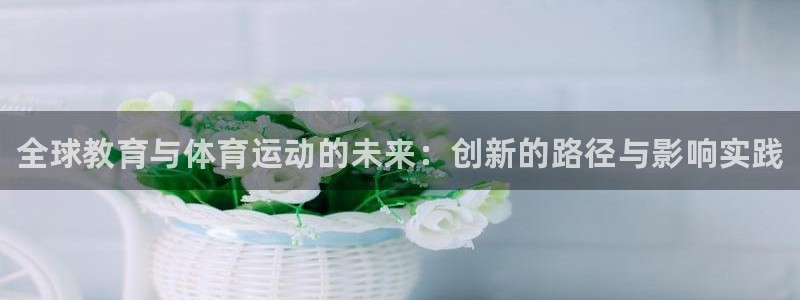 欧亿体育官方正版app集团官网首页网址：全球教育与体