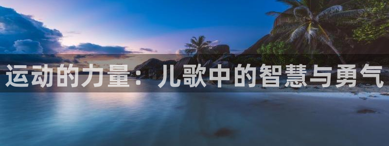 欧亿体育官方正版app开户：运动的力量：儿歌中的智慧与勇气