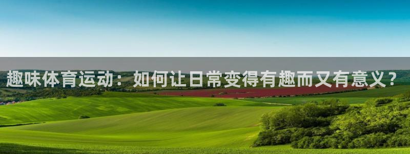 oety欧亿体育官网下载软件：趣味体育运动：如何让日