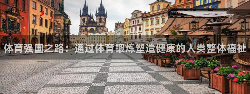欧亿体育官方正版app代理：体育强国之路：通过体育锻