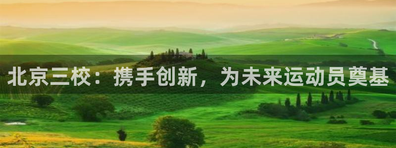 欧亿体育官方正版app五金厂：北京三校：携手创新，为未来运动