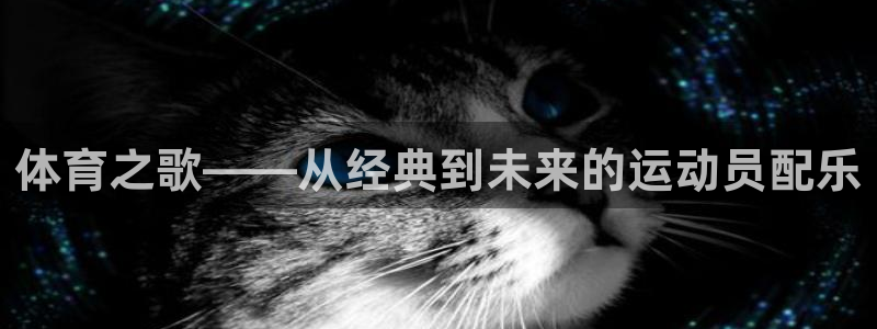欧亿体育官方正版app科技：体育之歌——从经典到未来的运动员