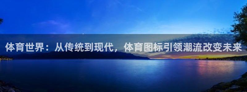 海南oety欧亿体育官网下载：体育世界：从传统到现代