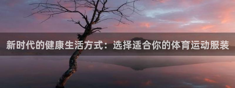 欧亿体育官方正版app娱乐首页网站大全：新时代的健康生活方式