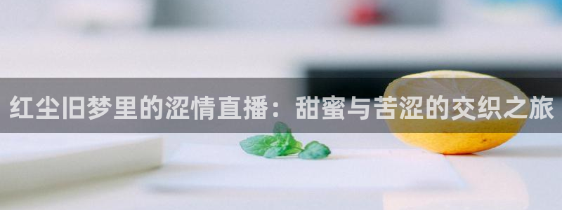搜球体育直播app：红尘旧梦里的涩情直播：甜蜜与苦涩的交织之旅